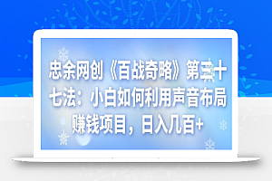 忠余网创《百战奇略》第三十七法:小白如何利用声音布局赚钱项目,日入几百+