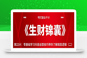 明灯副业千计—《生财锦囊》第22计:零基础学习抖音运营技巧带你了解底层逻辑(二)【视频课程】