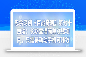 忠余网创《百战奇略》第七十四法:长期靠谱简单赚钱项目,只需要动动手机可赚钱