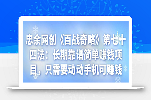 忠余网创《百战奇略》第七十四法：长期靠谱简单赚钱项目，只需要动动手机可赚钱