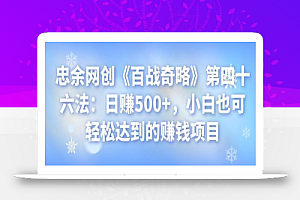 忠余网创《百战奇略》第四十六法:日赚500+,小白也可轻松达到的赚钱项目