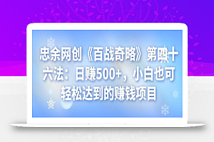 忠余网创《百战奇略》第四十六法：日赚500+，小白也可轻松达到的赚钱项目