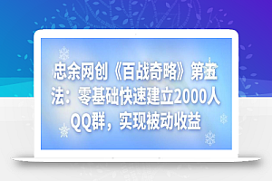 忠余网创《百战奇略》第五法:零基础快速建立2000人QQ群,实现被动收益