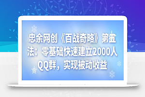 忠余网创《百战奇略》第五法：零基础快速建立2000人QQ群，实现被动收益