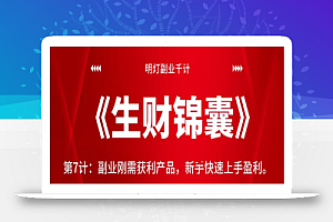 明灯副业千计—《生财锦囊》第7计:副业刚需获利产品,新手快速上手盈利【视频课程】