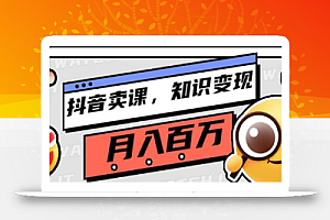 教你如何在抖音卖课程,知识变现、迈入百万俱乐部(价值699元)