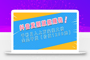抖音发图就能赚钱:千粉月入上万实操文档,全是干货(价值1299元)