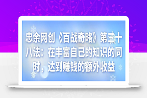 忠余网创《百战奇略》第三十八法:在丰富自己的知识的同时,达到赚钱的额外收益