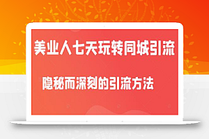 大志参谋•美业人七天玩转同城引流,隐秘而深刻的引流方法