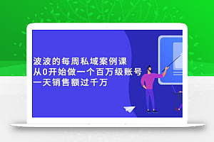 《波波的每周私域案例课》从0开始做一个百万级的账号 一天销售额过千万