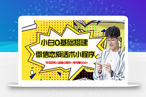 新手0基础搭建微信恋爱话术小程序,一单赚几百【视频教程+小程序源码】