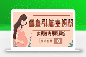 闲鱼引流宝妈粉+卖货赚钱 一个月收益30000+(实操视频教程)