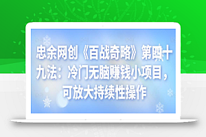 忠余网创《百战奇略》第四十九法:冷门无脑赚钱小项目,可放大持续性操作