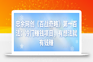 忠余网创《百战奇略》第一百法:冷门赚钱项目,有想法就有钱赚【视频课程】