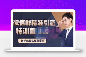 陆明明·微信群精准引流特训营3.0,借助微信群进行引流操作,打造私域流量池
