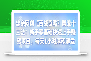 忠余网创《百战奇略》第五十三法:新手零基础快速上手赚钱项目,每天1小时厚积薄发
