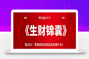 明灯副业千计—《生财锦囊》第20计零基础短视频蓝海日赚千元!【视频课程】