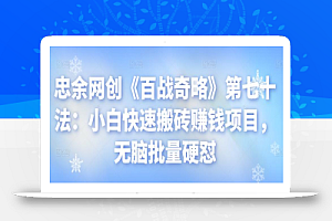 忠余网创《百战奇略》第七十法:小白快速搬砖赚钱项目,无脑批量硬怼