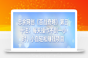 忠余网创《百战奇略》第三十法:每天操作不到一小时,小白轻松赚钱项目