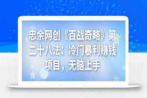 忠余网创《百战奇略》第二十八法:冷门暴利赚钱项目,无脑上手