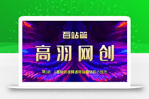 高羽网创百站篇第1讲:0基础快速精通网站赚钱核心技术【视频课程】