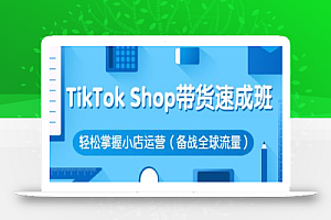 疯人院·TikTok Shop带货速成班 轻松掌握小店运营(备战全球流量)价值3599元