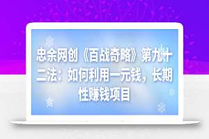 忠余网创《百战奇略》第九十二法:如何利用一元钱,长期性赚钱项目【视频课程】