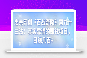 忠余网创《百战奇略》第九十三法:真实靠谱的赚钱项目,日赚几百+【视频课程】