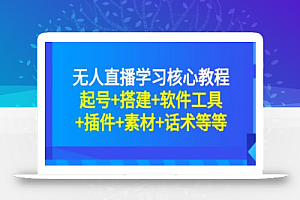 无人直播学习核心教程：起号+搭建+软件工具+插件+素材+话术等等