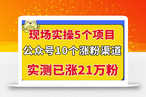 现场实操5个公众号项目,10个涨粉渠道,实测已涨21万粉!