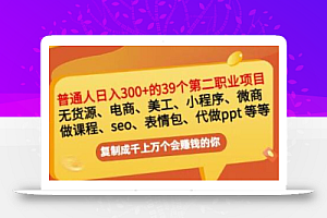 普通人日入300+年入百万+39个副业项目:无货源、电商、小程序、微商等等!