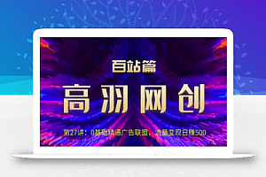 高羽网创百站篇第27讲:0基础精通广告联盟,流量变现日赚500【视频课程】