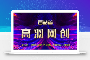 高羽网创百站篇第27讲：0基础精通广告联盟，流量变现日赚500【视频课程】