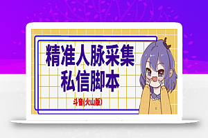 抖音(火山版)精准人脉采集+私信脚本【破解永久版+详细教程】
