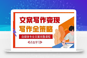 自媒体专业文案写作变现,月入10W+写作策略,教你从零开始学写作