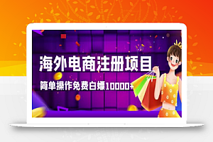 【高端精品】海外电商注册项目,简单操作免费白嫖10000+