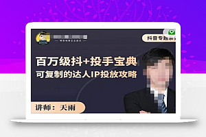抖音专题系列课:百万级抖+投手宝典,可复制的达人IP投放攻略