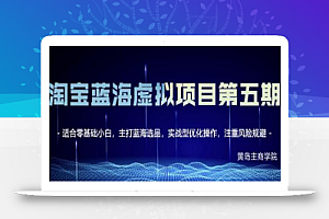 黄岛主淘宝虚拟无货源3.0+4.0+5.0,适合零基础小白,主打蓝海选品,实战型优化操作