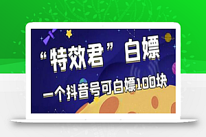 最新特效君白嫖活动,一个抖音号可白嫖100元,多号多撸
