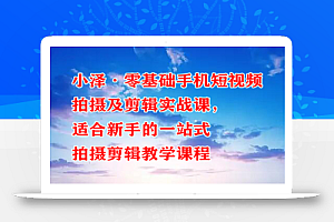 小泽·零基础手机短视频拍摄及剪辑实战课,适合新手的一站式拍摄剪辑教学课程