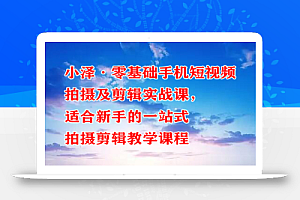 小泽·零基础手机短视频拍摄及剪辑实战课，适合新手的一站式拍摄剪辑教学课程