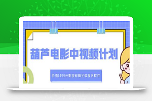 葫芦电影中视频解说教学:价值1499元影视剪辑全教程含软件