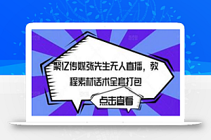 聚亿传媒张先生无人直播,教程素材话术全套打包