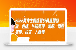 2022黄先生训练营成员直播回放,包括:认知变现、求职、商业变现、投资、人脉等