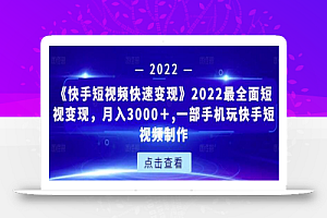 《快手短视频快速变现》2022最全面短视变现,月入3000+,一部手机玩快手短视频制作