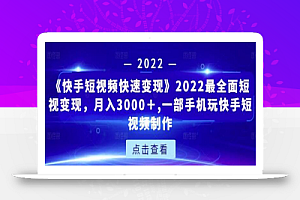 《快手短视频快速变现》2022最全面短视变现，月入3000＋,一部手机玩快手短视频制作