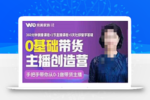 完美家族0基础带货主播创造营,手把手教你从0~1做带货主播,教你场场爆单!