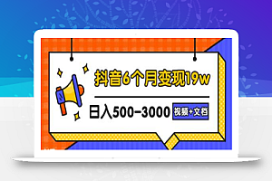 抖音6个月变现19w,日入500-3000,完整版实操攻略教程(视频+文档)