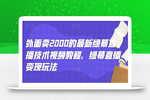 外面卖2000的最新绿幕直播技术视频教程，绿幕直播变现玩法