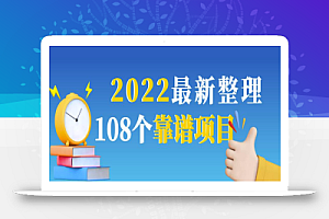 2022最新整理108个热门项目:日入580+月赚10W+精准落地,不割韭菜!